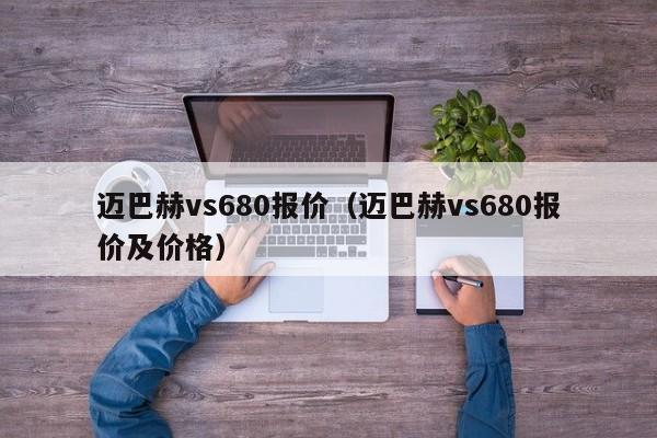 迈巴赫vs680报价（迈巴赫vs680报价及价格）