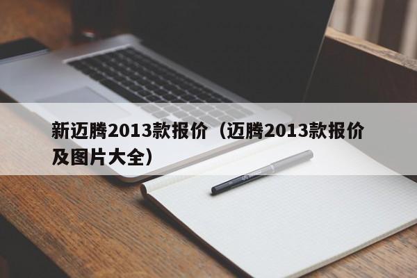 新迈腾2013款报价（迈腾2013款报价及图片大全）