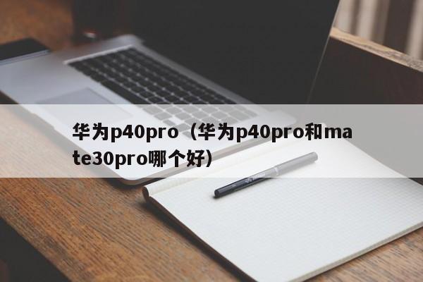 华为p40pro（华为p40pro和mate30pro哪个好）