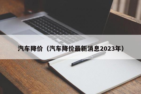 汽车降价（汽车降价最新消息2023年）