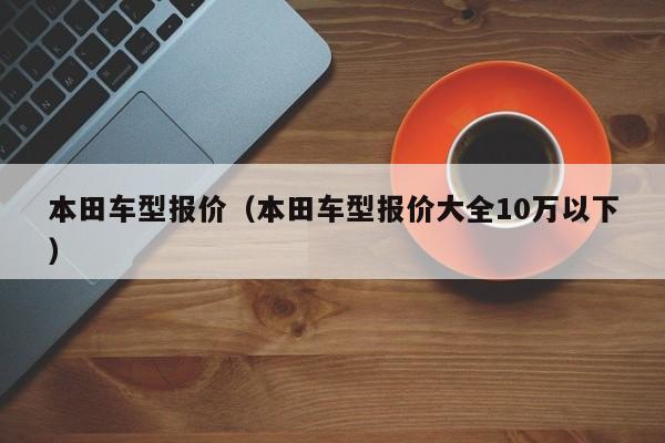 本田车型报价（本田车型报价大全10万以下）