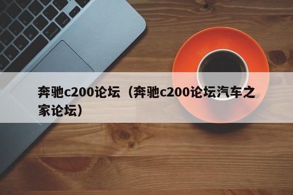 奔驰c200论坛（奔驰c200论坛汽车之家论坛）