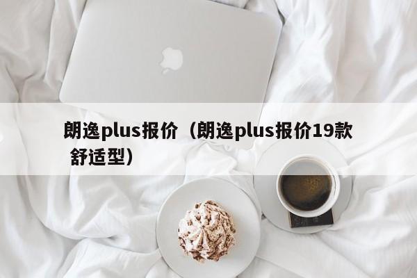 朗逸plus报价（朗逸plus报价19款 舒适型）