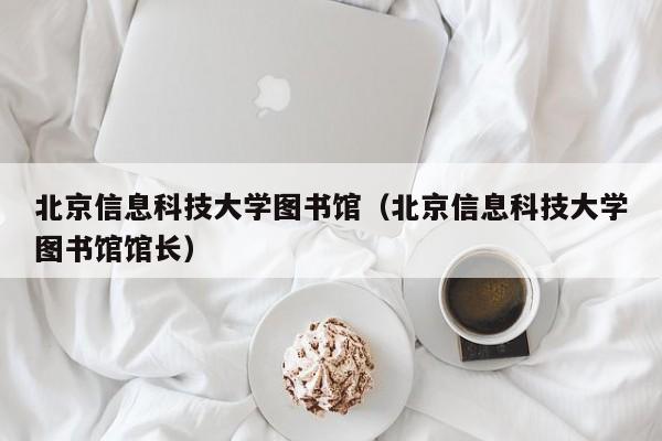 北京信息科技大学图书馆（北京信息科技大学图书馆馆长）