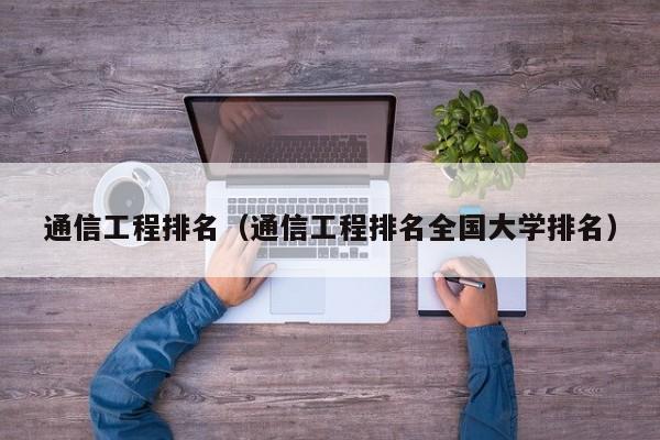 通信工程排名（通信工程排名全国大学排名）