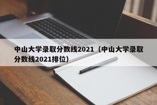 中山大学录取分数线2021（中山大学录取分数线2021排位）