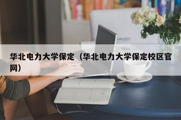 华北电力大学保定（华北电力大学保定校区官网）