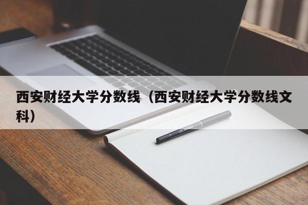 西安财经大学分数线（西安财经大学分数线文科）