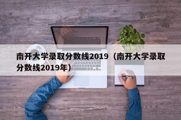 南开大学录取分数线2019（南开大学录取分数线2019年）