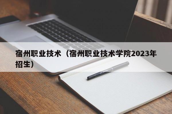 宿州职业技术（宿州职业技术学院2023年招生）