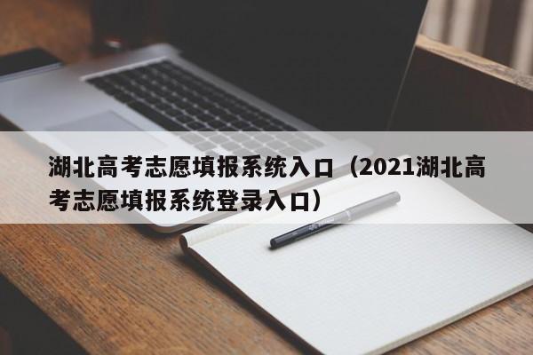 湖北高考志愿填报系统入口（2021湖北高考志愿填报系统登录入口）