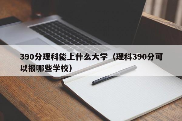 390分理科能上什么大学（理科390分可以报哪些学校）