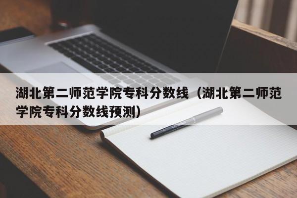 湖北第二师范学院专科分数线（湖北第二师范学院专科分数线预测）