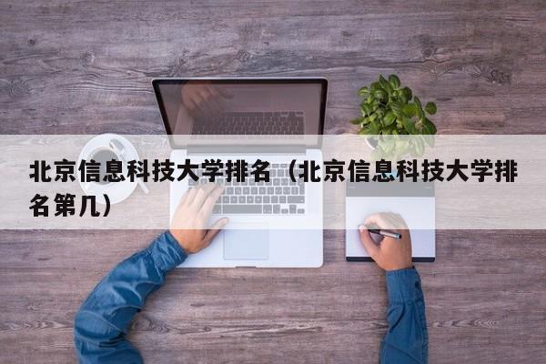 北京信息科技大学排名（北京信息科技大学排名第几）