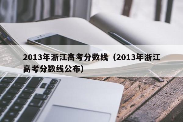 2013年浙江高考分数线（2013年浙江高考分数线公布）