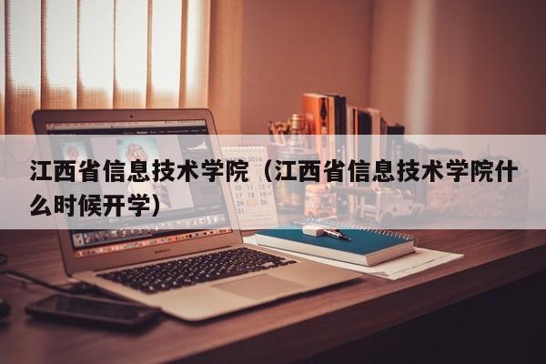 江西省信息技术学院（江西省信息技术学院什么时候开学）