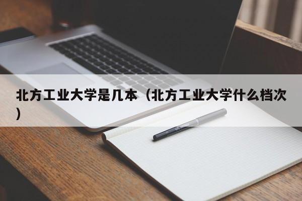 北方工业大学是几本（北方工业大学什么档次）