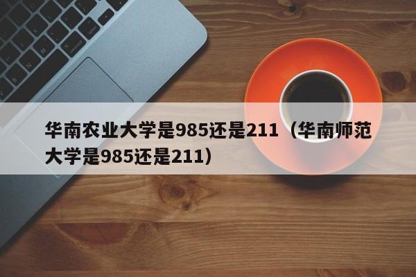 华南农业大学是985还是211（华南师范大学是985还是211）