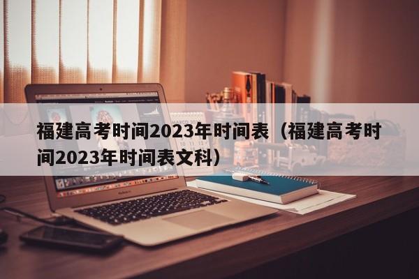 福建高考时间2023年时间表（福建高考时间2023年时间表文科）