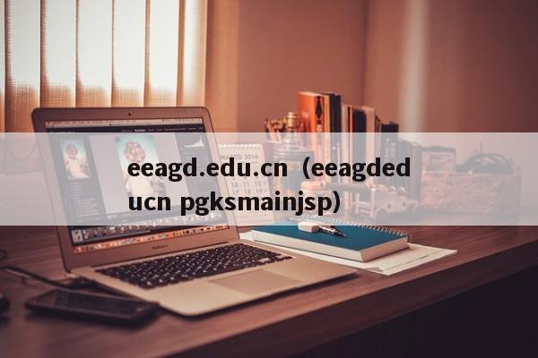 eeagd.edu.cn（eeagdeducn pgksmainjsp）