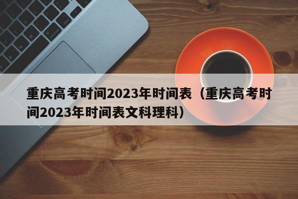 重庆高考时间2023年时间表（重庆高考时间2023年时间表文科理科）