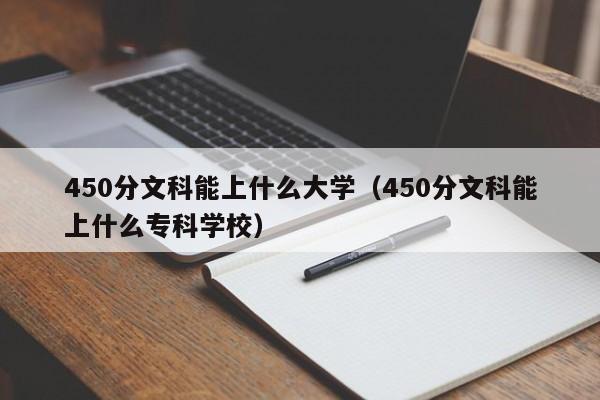 450分文科能上什么大学（450分文科能上什么专科学校）