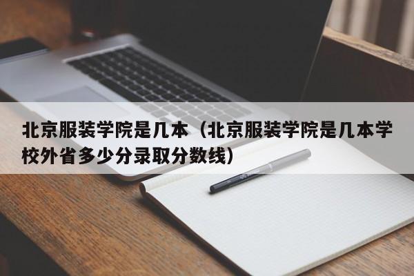 北京服装学院是几本（北京服装学院是几本学校外省多少分录取分数线）