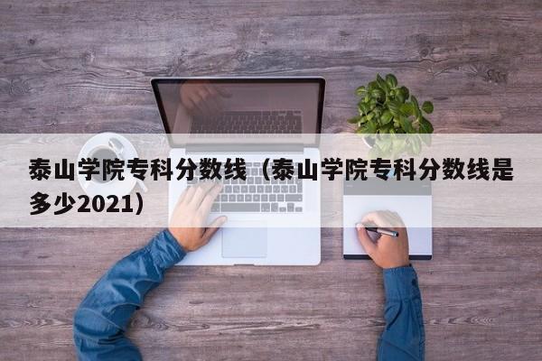 泰山学院专科分数线（泰山学院专科分数线是多少2021）