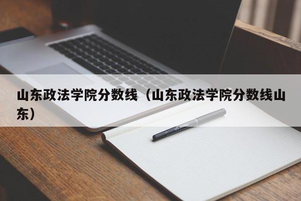 山东政法学院分数线（山东政法学院分数线山东）