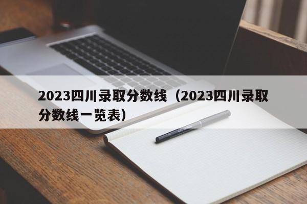 2023四川录取分数线（2023四川录取分数线一览表）