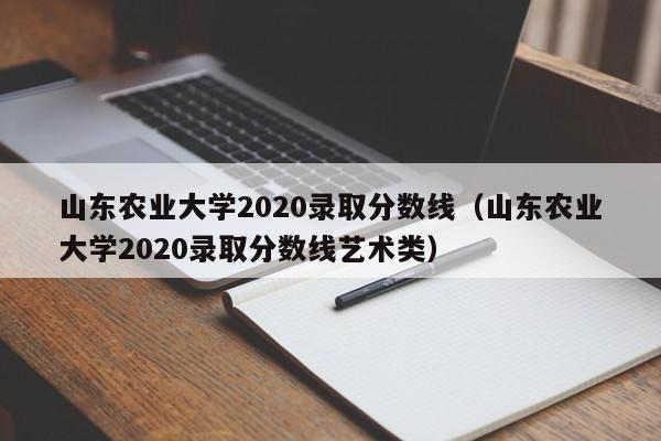 山东农业大学2020录取分数线（山东农业大学2020录取分数线艺术类）