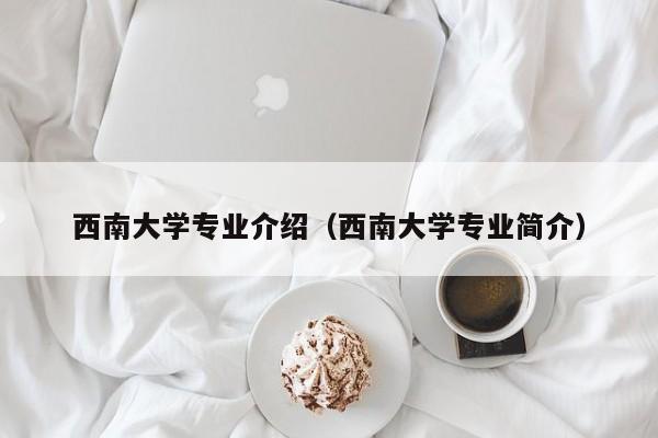 西南大学专业介绍（西南大学专业简介）