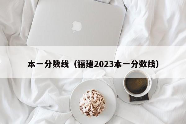 本一分数线（福建2023本一分数线）