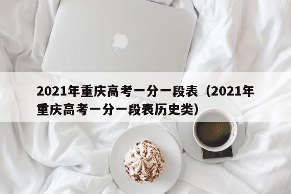 2021年重庆高考一分一段表（2021年重庆高考一分一段表历史类）