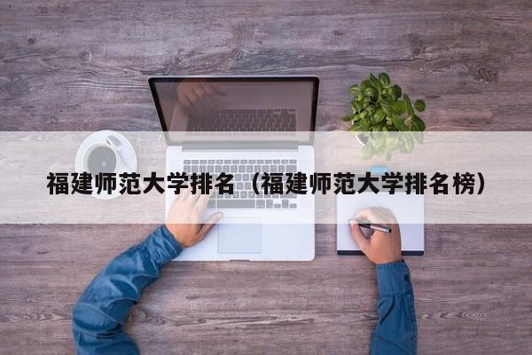 福建师范大学排名（福建师范大学排名榜）