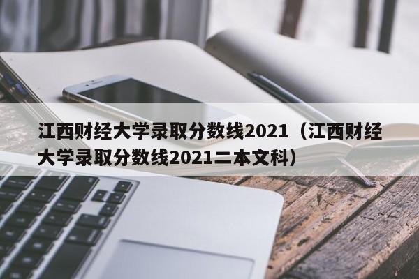 江西财经大学录取分数线2021（江西财经大学录取分数线2021二本文科）