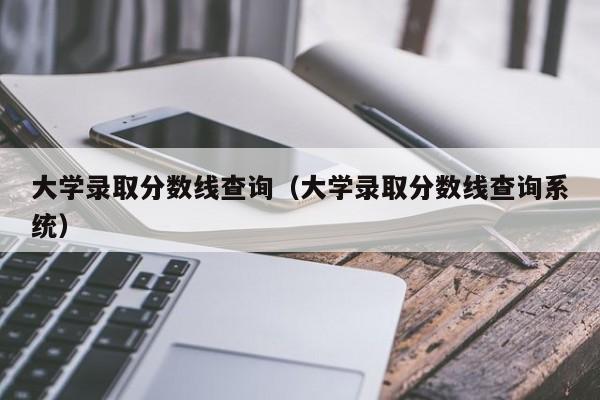 大学录取分数线查询（大学录取分数线查询系统）