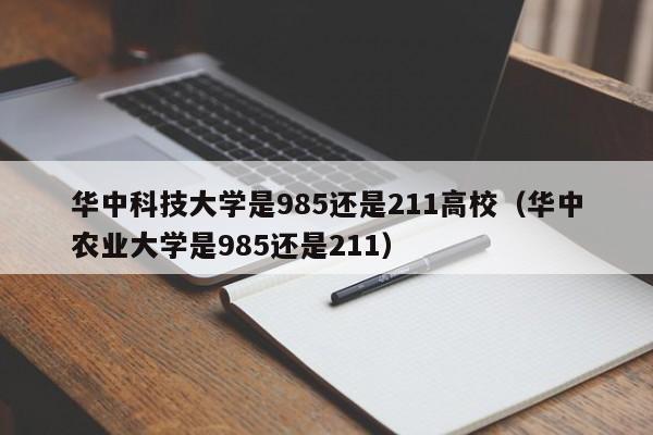 华中科技大学是985还是211高校（华中农业大学是985还是211）