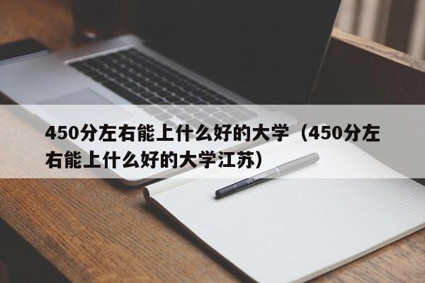 450分左右能上什么好的大学（450分左右能上什么好的大学江苏）