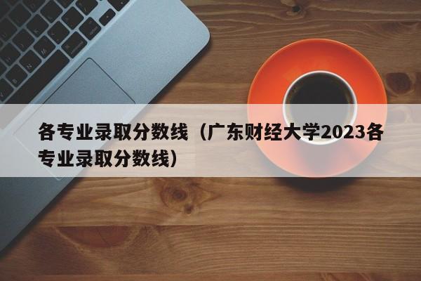 各专业录取分数线（广东财经大学2023各专业录取分数线）