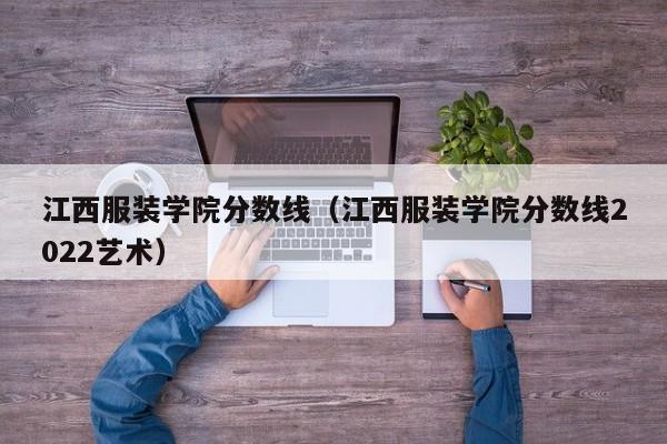 江西服装学院分数线（江西服装学院分数线2022艺术）