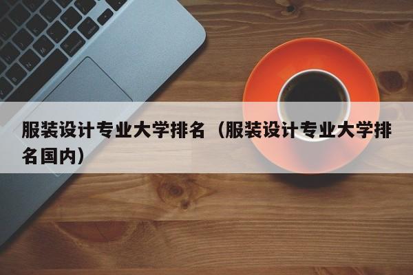 服装设计专业大学排名（服装设计专业大学排名国内）