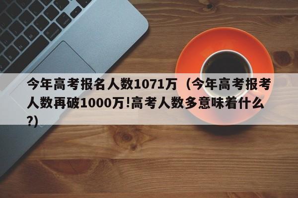 今年高考报名人数1071万（今年高考报考人数再破1000万!高考人数多意味着什么?）