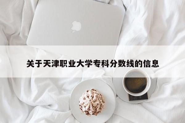 关于天津职业大学专科分数线的信息