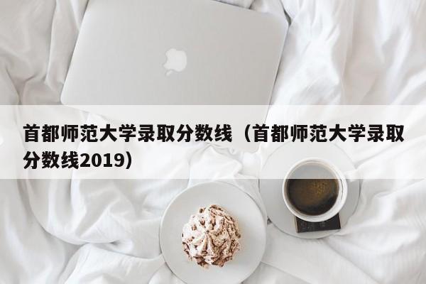 首都师范大学录取分数线（首都师范大学录取分数线2019）