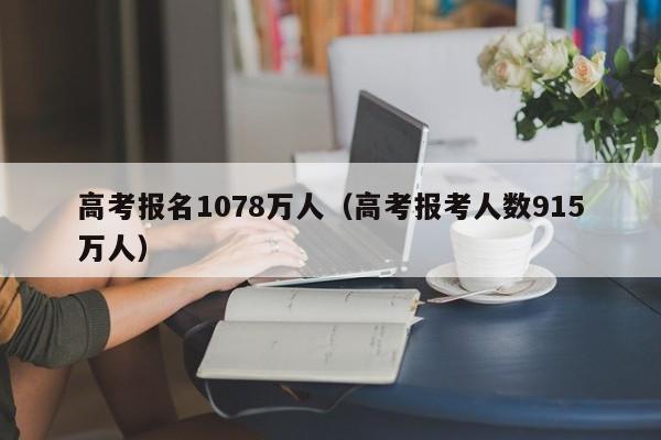 高考报名1078万人（高考报考人数915万人）