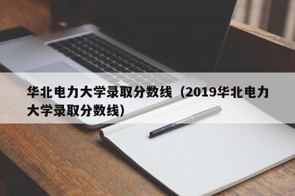 华北电力大学录取分数线（2019华北电力大学录取分数线）