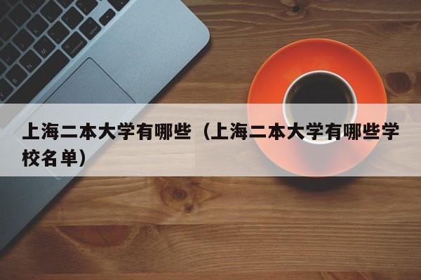 上海二本大学有哪些（上海二本大学有哪些学校名单）