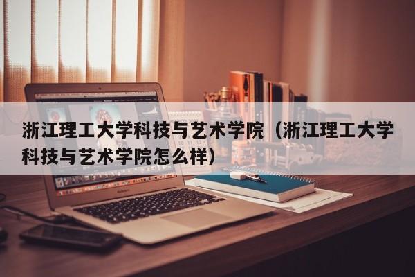 浙江理工大学科技与艺术学院（浙江理工大学科技与艺术学院怎么样）