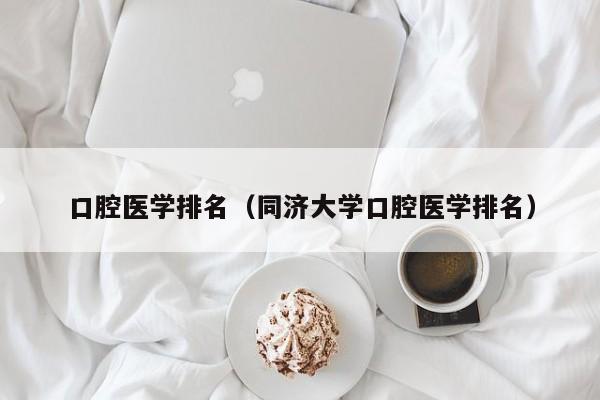 口腔医学排名（同济大学口腔医学排名）